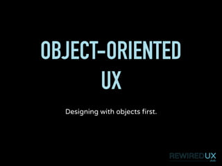 OBJECT-ORIENTED
UX
Designing with objects first.
 