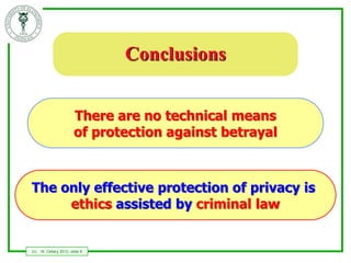 Conclusions


                         There are no technical means
                         of protection against betrayal



The only effective protection of privacy is
     ethics assisted by criminal law


(c)   W. Cellary 2012, slide 9
 