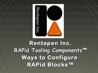 Rentapen Inc.
RAPid Tooling Components™
  Ways to Configure
    RAPid Blocks™
 