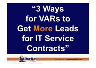“3 Ways
  for VARs to
Get More Leads
 for IT Service
  Contracts”
 