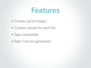 Features
★   Creates sprite images
★   Creates classes for each file
★   Sass compatible
★   Rake Task for generation
 