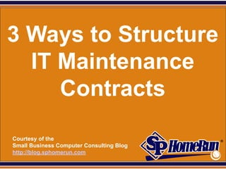 SPHomeRun.com



3 Ways to Structure
  IT Maintenance
     Contracts
  Courtesy of the
  Small Business Computer Consulting Blog
  http://blog.sphomerun.com
 