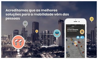 Acreditamos que as melhores
soluções para a mobilidade vêm das
pessoas
 