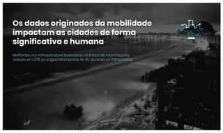Os dados originados da mobilidade
impactam as cidades de forma
significativa e humana
Melhorias em infraestrutura baseadas na troca de informações
reduziu em 27% os engarrafamentos no RJ durante as Olimpíadas
 