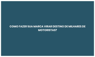 COMO FAZER SUA MARCA VIRAR DESTINO DE MILHARES DE
MOTORISTAS?
 
