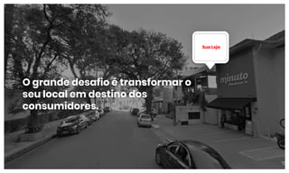 O grande desafio é transformar o
seu local em destino dos
consumidores.
Sua Loja
 