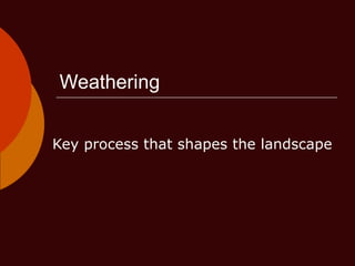 Weathering Key process that shapes the landscape 