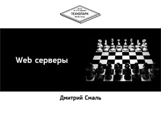 Web серверы

Дмитрий Смаль

 