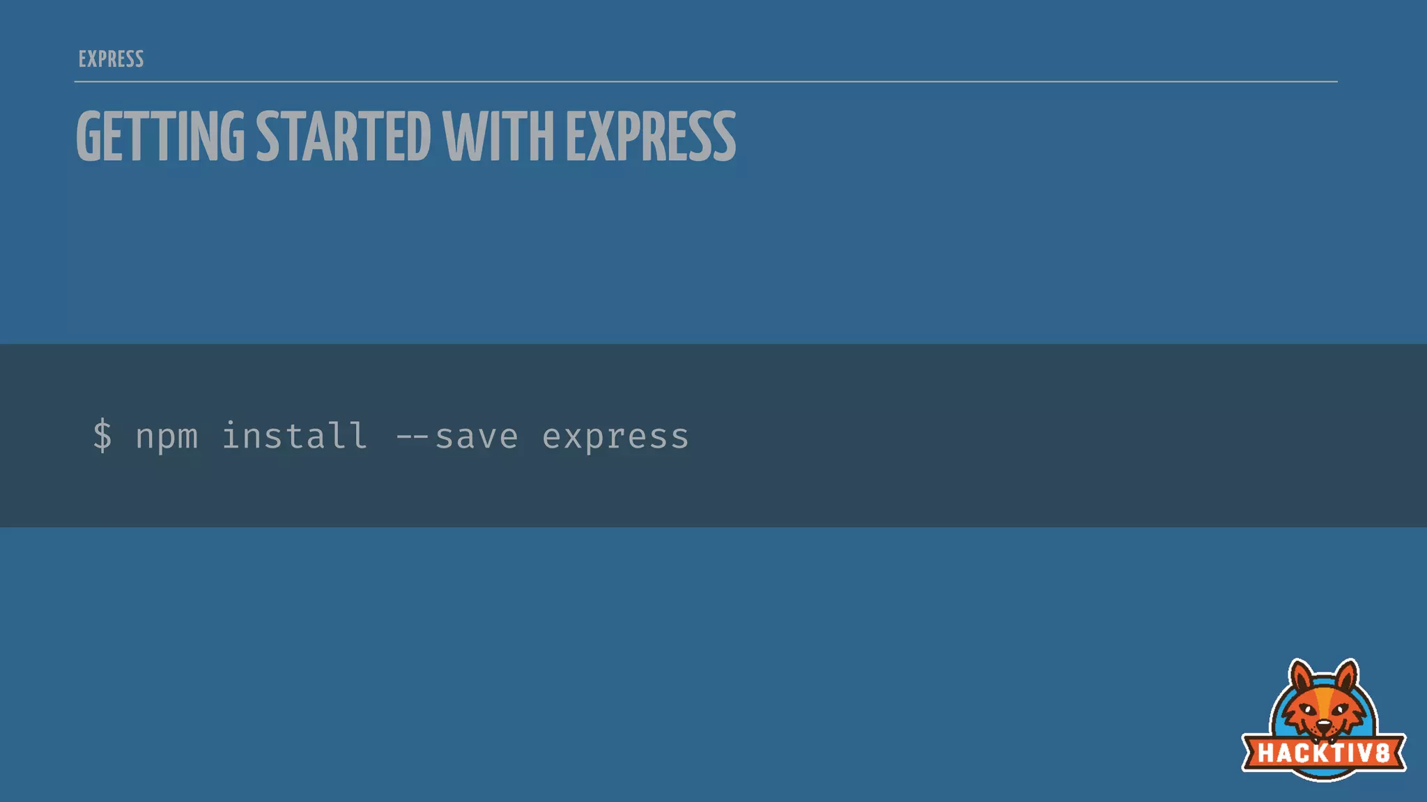 $ npm install 
--save express
EXPRESS
GETTINGSTARTEDWITHEXPRESS
 