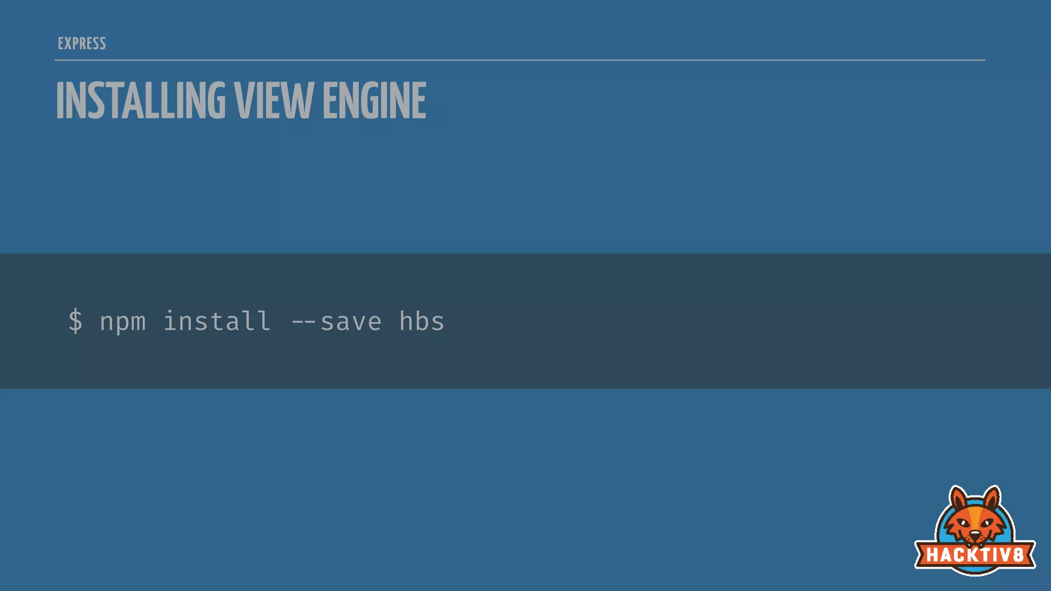 $ npm install 
--save hbs
EXPRESS
INSTALLINGVIEWENGINE
 