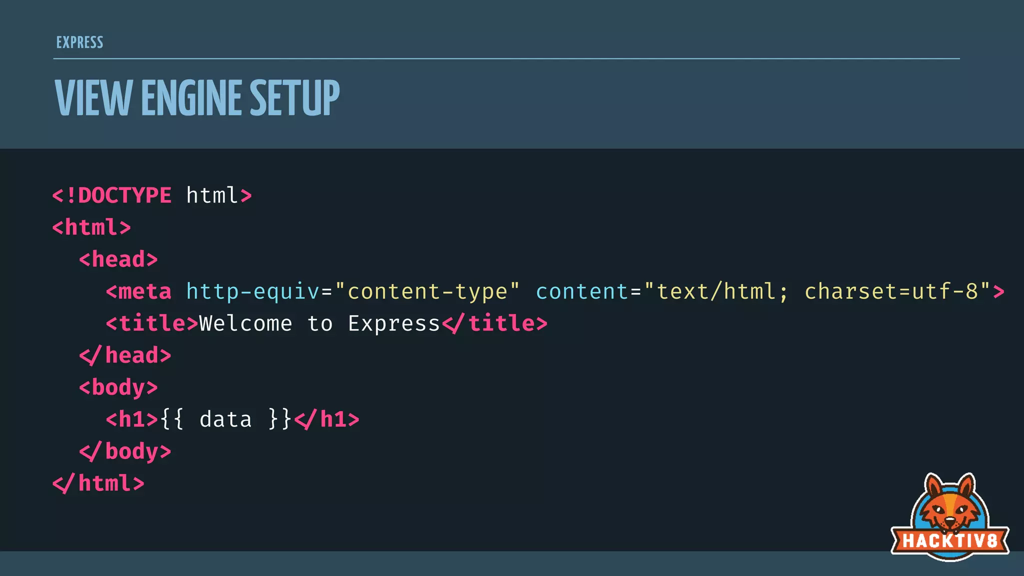 EXPRESS
VIEWENGINESETUP
<!DOCTYPE html>
<html>
<head>
<meta http-equiv="content-type" content="text/html; charset=utf-8">
<title>Welcome to Express
</title>

</head>
<body>
<h1>{{ data }}
</h1>

</body>

</html>
 