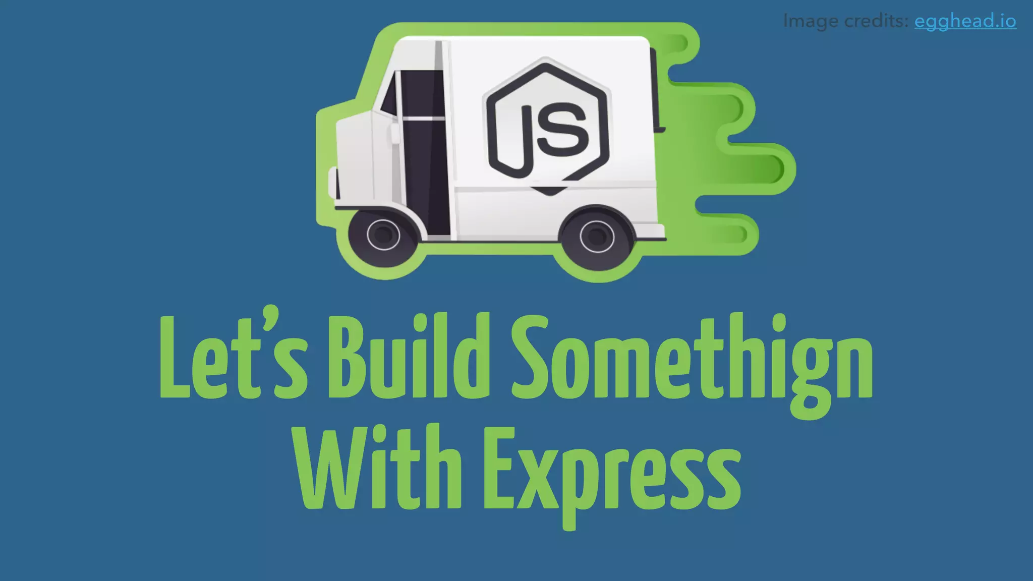 Let’sBuildSomethign
WithExpress
Image credits: egghead.io
 