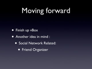 Moving forward Finish up vBox Another idea in mind : Social Network Related: Friend Organizer