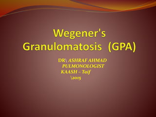 DR ASHRAF AHMAD
PULMONOLOGIST
KAASH – Taif
2015
 