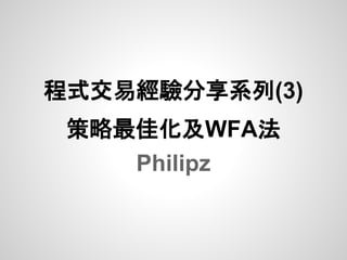 程式交易經驗分享系列(3)
 策略最佳化及WFA法
    Philipz
 