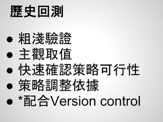 歷史回測

●   粗淺驗證
●   主觀取值
●   快速確認策略可行性
●   策略調整依據
●   *配合Version control
 