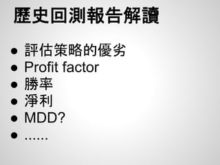 歷史回測報告解讀
●   評估策略的優劣
●   Profit factor
●   勝率
●   淨利
●   MDD?
●   ......
 