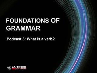 FOUNDATIONS OF
GRAMMAR
Podcast 3: What is a verb?
 