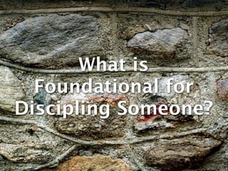 What is
  Foundational for
Discipling Someone?
 