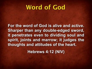 Word of God

For the word of God is alive and active.
Sharper than any double-edged sword,
it penetrates even to dividing soul and
spirit, joints and marrow; it judges the
thoughts and attitudes of the heart.
          Hebrews 4:12 (NIV)
 
