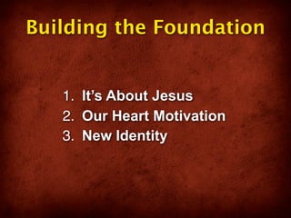 Building the Foundation


   1. It’s About Jesus
   2. Our Heart Motivation
   3. New Identity
 