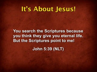 It’s About Jesus!


You search the Scriptures because
you think they give you eternal life.
But the Scriptures point to me!
          John 5:39 (NLT)
 