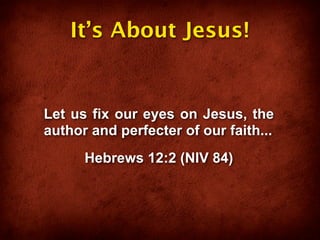 It’s About Jesus!


Let us fix our eyes on Jesus, the
author and perfecter of our faith...
      Hebrews 12:2 (NIV 84)
 