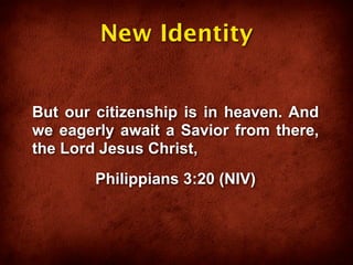 New Identity


But our citizenship is in heaven. And
we eagerly await a Savior from there,
the Lord Jesus Christ,
        Philippians 3:20 (NIV)
 