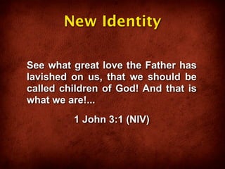 New Identity

See what great love the Father has
lavished on us, that we should be
called children of God! And that is
what we are!...
         1 John 3:1 (NIV)
 