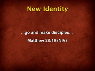New Identity


...go and make disciples...
   Matthew 28:19 (NIV)
 