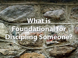 What is
  Foundational for
Discipling Someone?
 