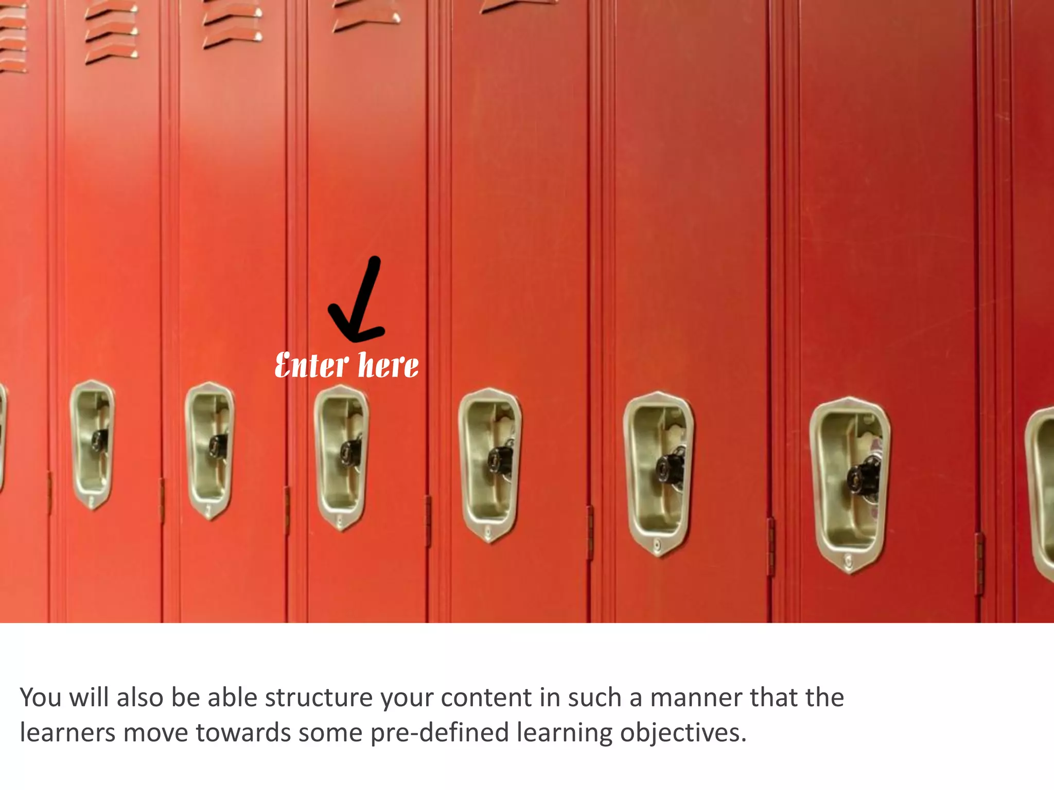 Enter here




You will also be able structure your content in such a manner that the
learners move towards some pre-defined learning objectives.
 
