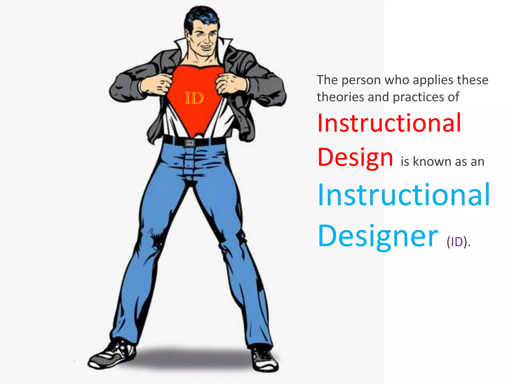 The person who applies these
ID   theories and practices of

     Instructional
     Design is known as an
     Instructional
     Designer (ID).
 