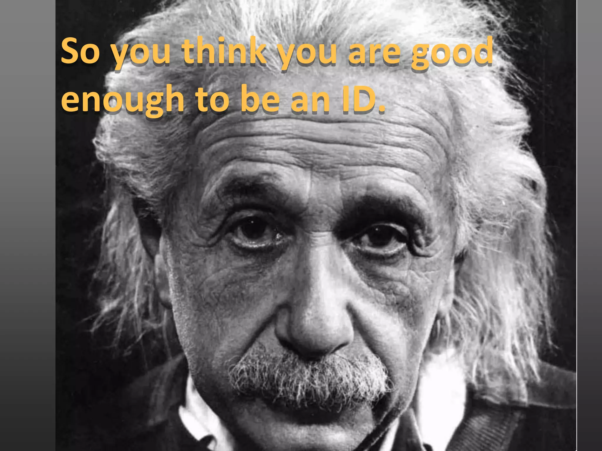 So you think you are good
enough to be an ID.
 