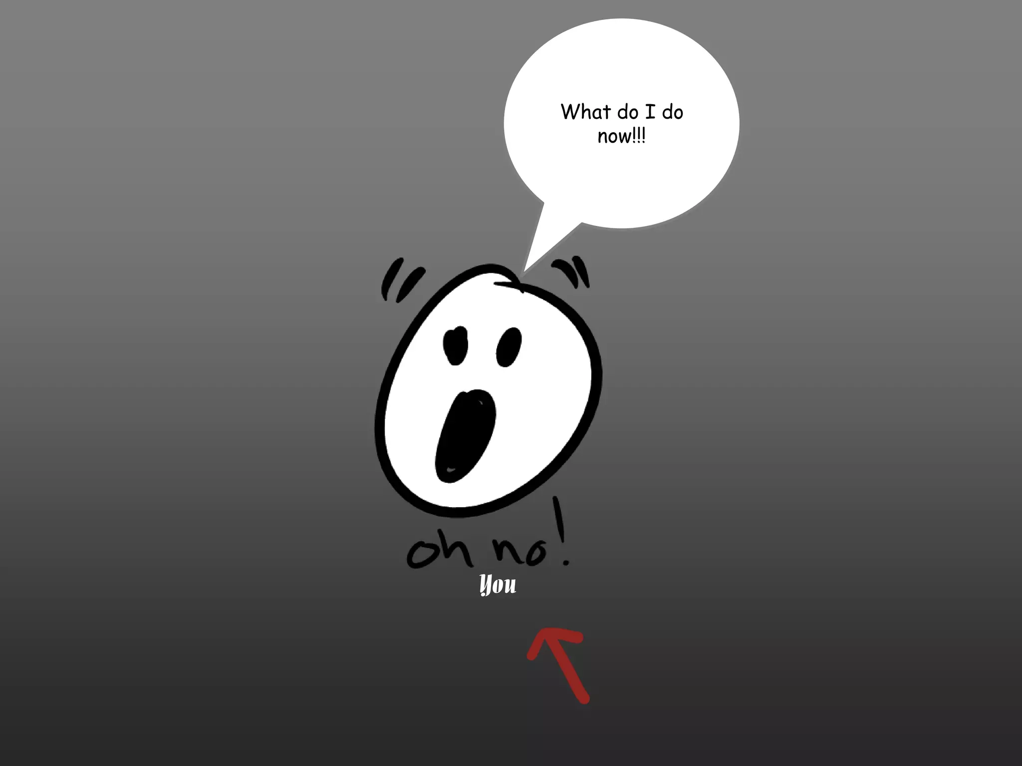 What do I do
         now!!!




You
 