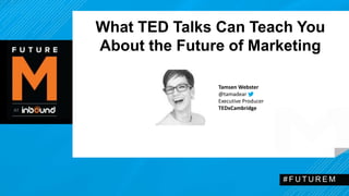 What TED Talks Can Teach You 
About the Future of Marketing 
# F U T U R EM 
Tamsen Webster 
@tamadear 
Executive Producer 
TEDxCambridge 
 