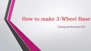 How to make 3-Wheel Base
Using mechanical Kit
 