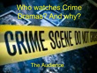 Who watches Crime Dramas? And why? The Audience 