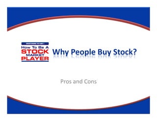 Why People Buy Stock?


  Pros and Cons
 