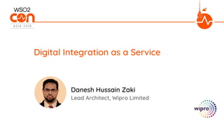 Lead Architect, Wipro Limited
Digital Integration as a Service
Danesh Hussain Zaki
 