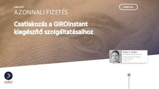 2019.10.15.
WÖLCZ TAMÁS
Szolgáltatásfejlesztési és
szabványosítási osztály
üzleti elemző
GIRO ZRT.
GIRO ZRT.
AZONNALI FIZETÉS
Csatlakozás a GIROInstant
kiegészítő szolgáltatásaihoz
 