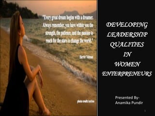 DEVELOPING
 LEADERSHIP
  QUALITIES
     IN
   WOMEN
ENTERPRENEURS


   Presented By-
   Anamika Pundir
                    1
 
