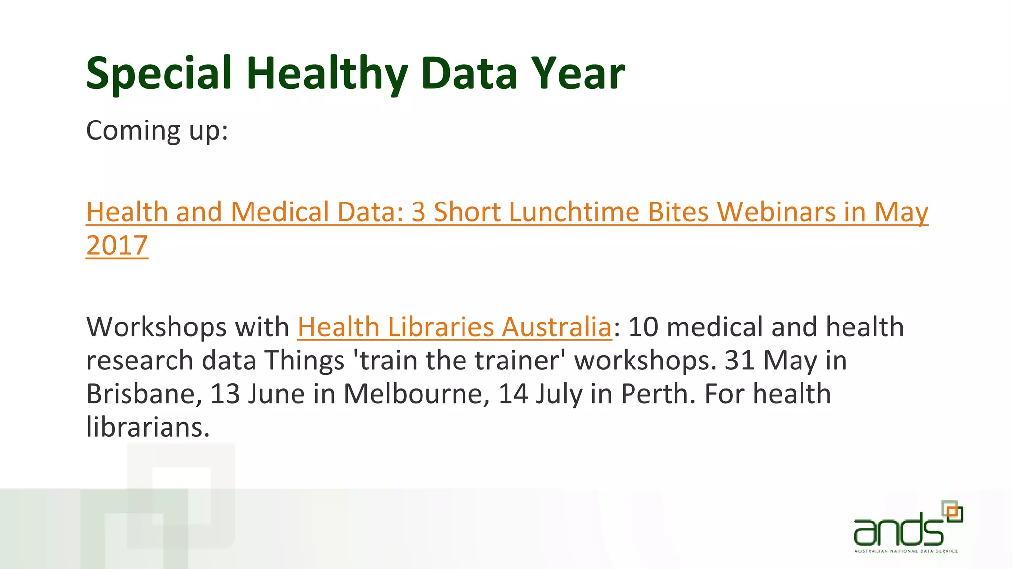 Special Healthy Data Year
Coming up:
Health and Medical Data: 3 Short Lunchtime Bites Webinars in May
2017
Workshops with Health Libraries Australia: 10 medical and health
research data Things 'train the trainer' workshops. 31 May in
Brisbane, 13 June in Melbourne, 14 July in Perth. For health
librarians.
 