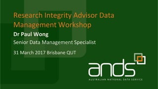 Dr Paul Wong
Research Integrity Advisor Data
Management Workshop
Senior Data Management Specialist
31 March 2017 Brisbane QUT
 