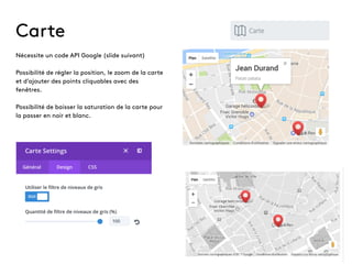 Carte
Nécessite un code API Google (slide suivant)
Possibilité de régler la position, le zoom de la carte
et d’ajouter des points cliquables avec des
fenêtres.
Possibilité de baisser la saturation de la carte pour
la passer en noir et blanc.
 