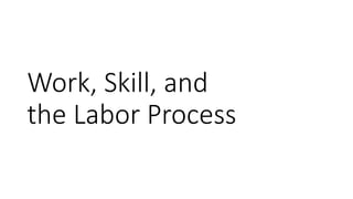 Work, Skill, and
the Labor Process
 