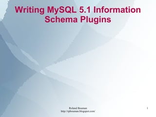 Roland Bouman
http://rpbouman.blogspot.com/
1
Writing MySQL 5.1 Information
Schema Plugins
 