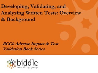 Developing, Validating, and
Analyzing Written Tests: Overview
& Background



BCGi: Adverse Impact & Test
Validation Book Series
 