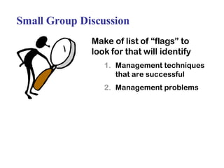 Small Group Discussion Make of list of “flags” to look for that will identify Management techniques that are successful Management problems 