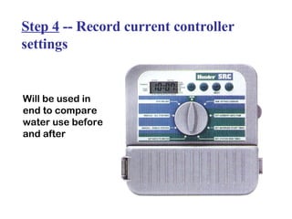 Step 4  -- Record current controller settings Will be used in end to compare water use before and after 